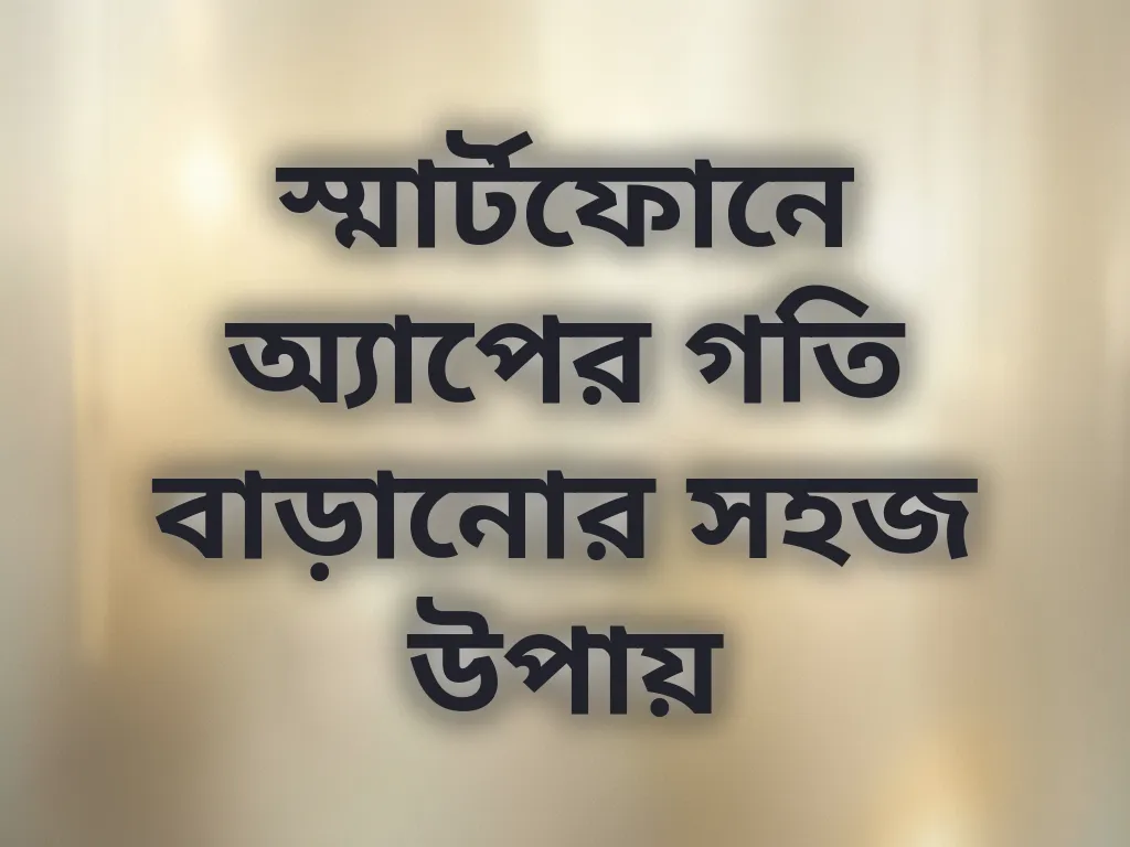 স্মার্টফোনে অ্যাপের গতি বাড়ানোর সহজ উপায়
