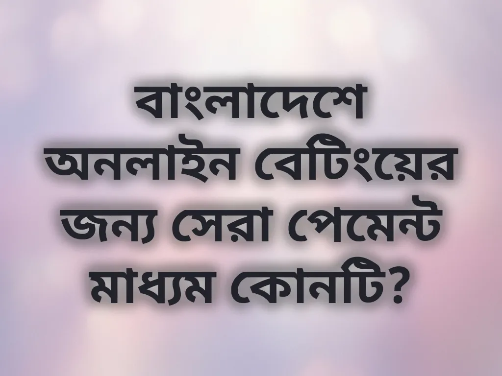 বাংলাদেশে অনলাইন বেটিংয়ের জন্য সেরা পেমেন্ট মাধ্যম কোনটি?